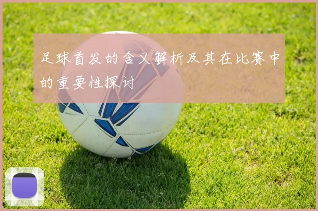 足球首发的含义解析及其在比赛中的重要性探讨