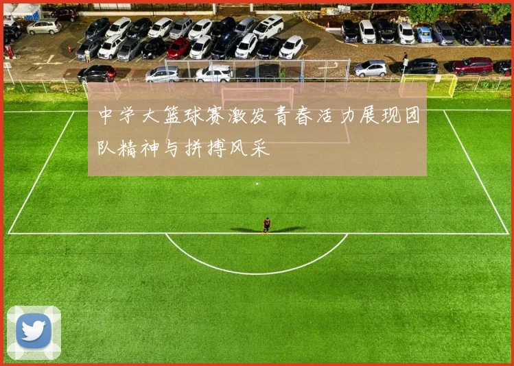 中学大篮球赛激发青春活力展现团队精神与拼搏风采