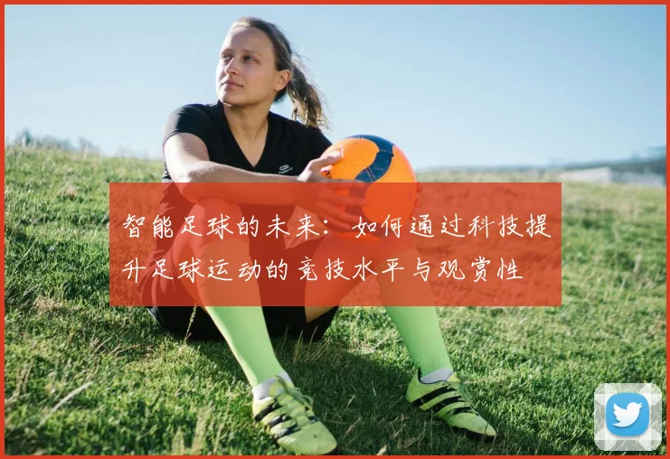 智能足球的未来：如何通过科技提升足球运动的竞技水平与观赏性