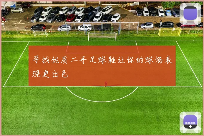 寻找优质二手足球鞋让你的球场表现更出色