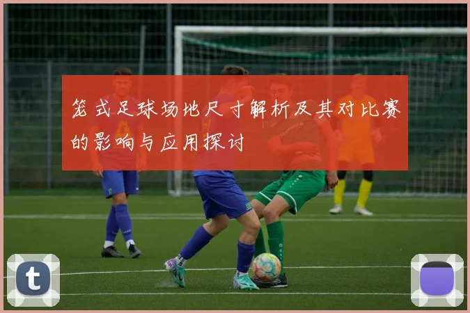 笼式足球场地尺寸解析及其对比赛的影响与应用探讨