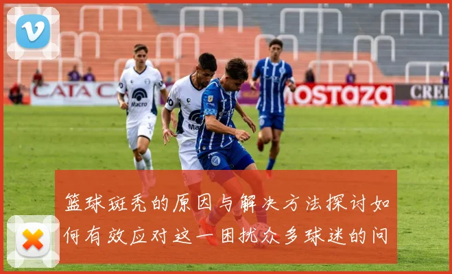 篮球斑秃的原因与解决方法探讨如何有效应对这一困扰众多球迷的问题