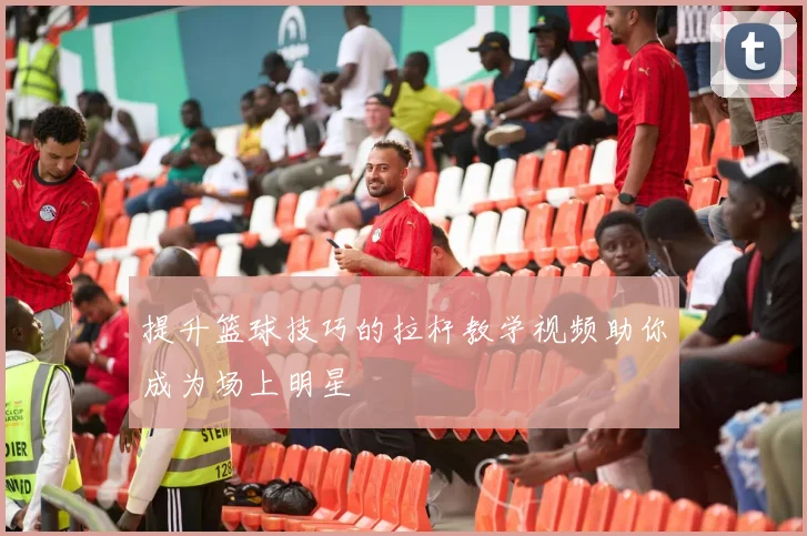 提升篮球技巧的拉杆教学视频助你成为场上明星