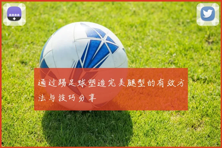 通过踢足球塑造完美腿型的有效方法与技巧分享