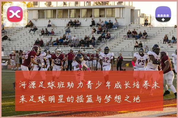 河源足球班助力青少年成长培养未来足球明星的摇篮与梦想之地