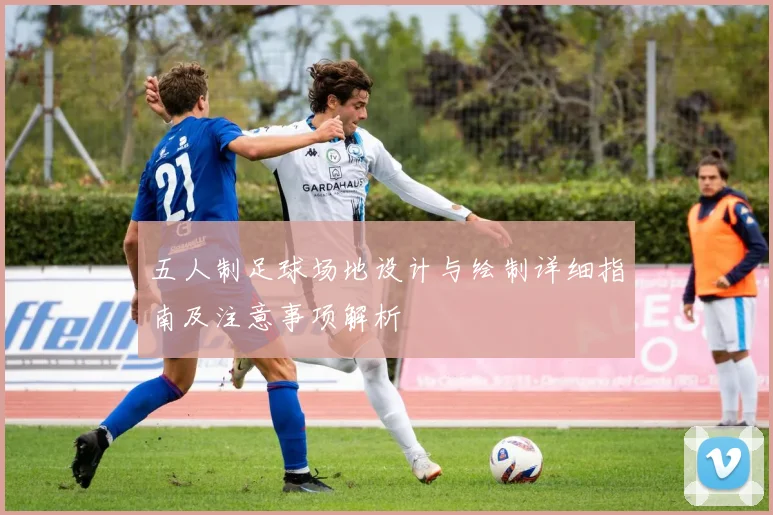 五人制足球场地设计与绘制详细指南及注意事项解析