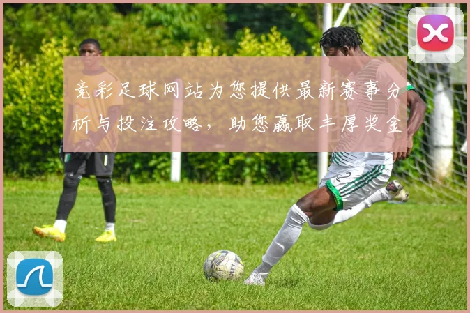 竞彩足球网站为您提供最新赛事分析与投注攻略，助您赢取丰厚奖金