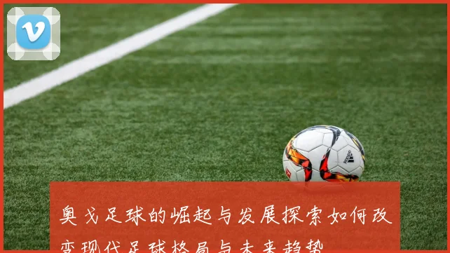 奥戈足球的崛起与发展探索如何改变现代足球格局与未来趋势